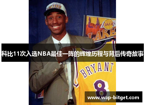 科比11次入选NBA最佳一阵的辉煌历程与背后传奇故事