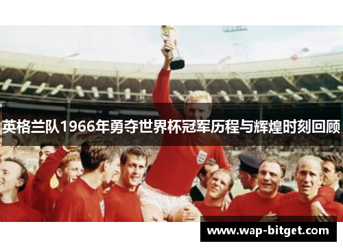 英格兰队1966年勇夺世界杯冠军历程与辉煌时刻回顾